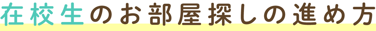 在校生のお部屋探しの進め方