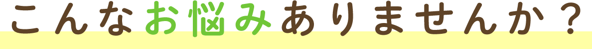 こんなお悩みありませんか？