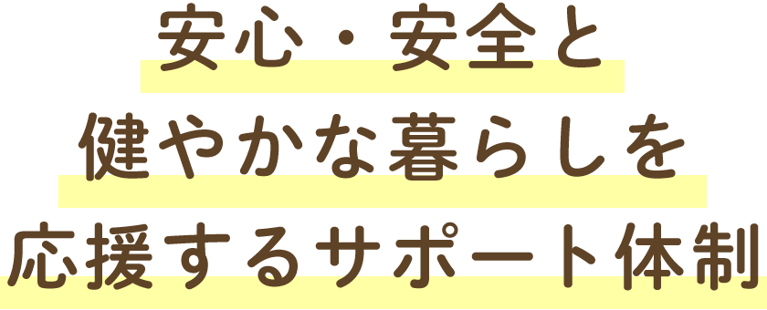 安心・安全と健やかな暮らしを応援するサポート体制