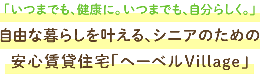 「いつまでも、健康に。いつまでも、自分らしく。」自由な暮らしを叶える、シニアのための安心賃貸住宅「へーベルVillage」
